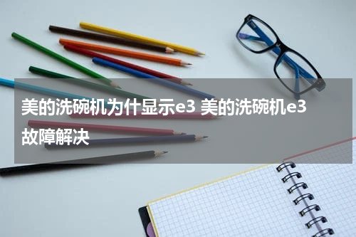 美的洗碗机为什显示e3 美的洗碗机e3故障解决