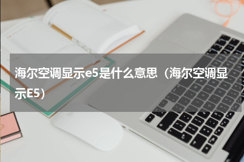 海尔空调显示e5是什么意思（海尔空调显示E5）