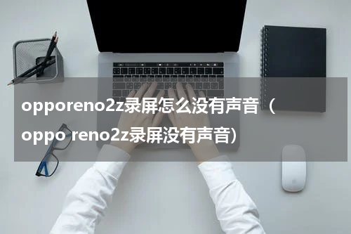 opporeno2z录屏怎么没有声音（oppo reno2z录屏没有声音）