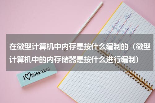 在微型计算机中内存是按什么编制的（微型计算机中的内存储器是按什么进行编制）