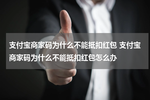 支付宝商家码为什么不能抵扣红包 支付宝商家码为什么不能抵扣红包怎么办