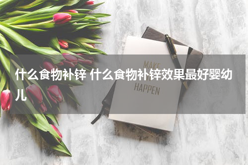 什么食物补锌 什么食物补锌效果最好婴幼儿