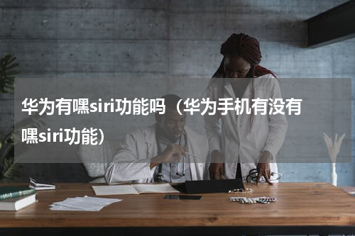 华为有嘿siri功能吗（华为手机有没有嘿siri功能）