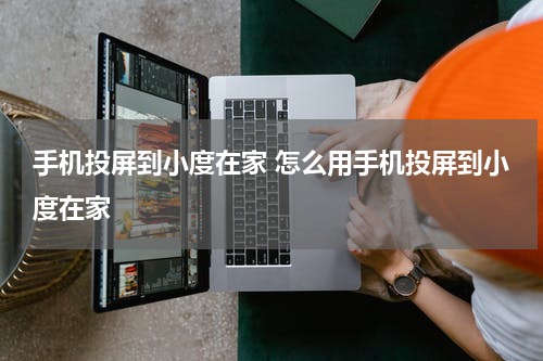 手机投屏到小度在家 怎么用手机投屏到小度在家