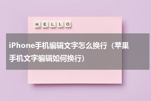 iPhone手机编辑文字怎么换行（苹果手机文字编辑如何换行）