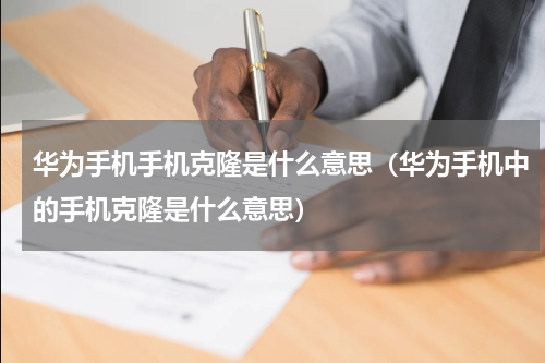 华为手机手机克隆是什么意思（华为手机中的手机克隆是什么意思）
