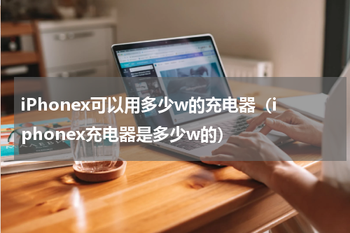 iPhonex可以用多少w的充电器（iphonex充电器是多少w的）
