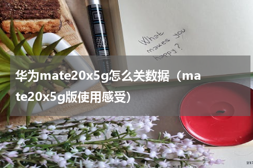 华为mate20x5g怎么关数据（mate20x5g版使用感受）