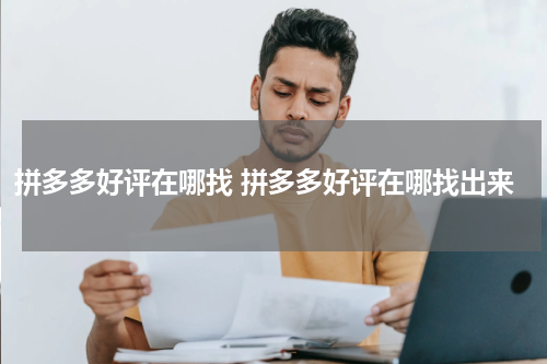 拼多多好评在哪找 拼多多好评在哪找出来