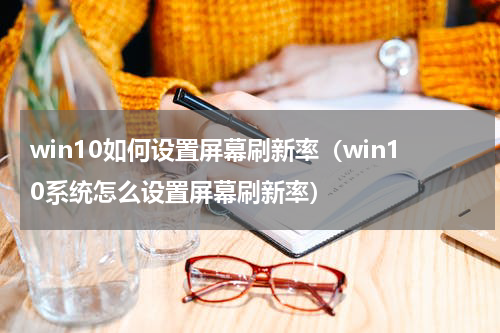 win10如何设置屏幕刷新率（win10系统怎么设置屏幕刷新率）