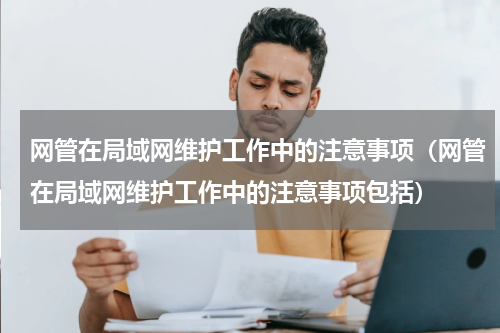 网管在局域网维护工作中的注意事项（网管在局域网维护工作中的注意事项包括）