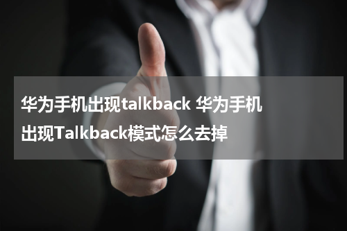 华为手机出现talkback 华为手机出现Talkback模式怎么去掉
