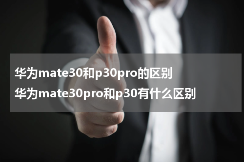 华为mate30和p30pro的区别 华为mate30pro和p30有什么区别