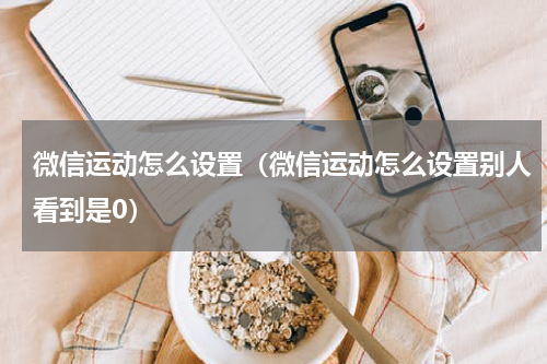微信运动怎么设置（微信运动怎么设置别人看到是0）