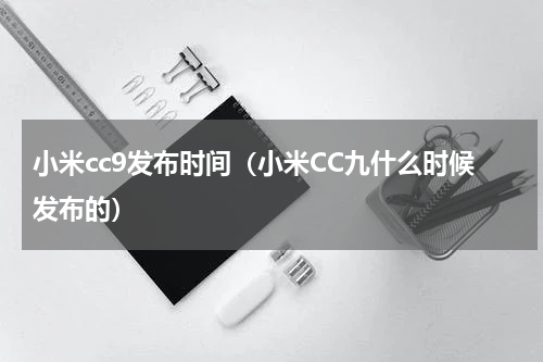 小米cc9发布时间（小米CC九什么时候发布的）