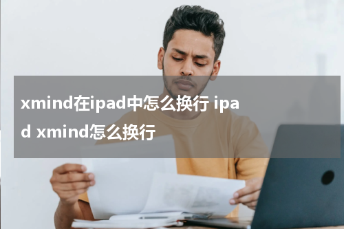 xmind在ipad中怎么换行 ipad xmind怎么换行