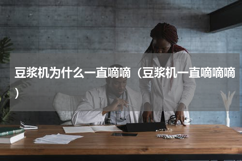 豆浆机为什么一直嘀嘀（豆浆机一直嘀嘀嘀）