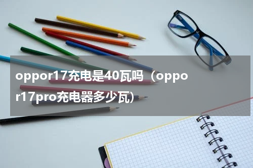 oppor17充电是40瓦吗（oppor17pro充电器多少瓦）