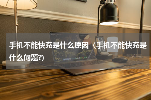 手机不能快充是什么原因（手机不能快充是什么问题?）