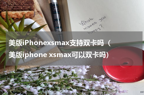 美版iPhonexsmax支持双卡吗（美版iphone xsmax可以双卡吗）