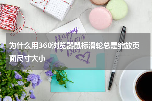 为什么用360浏览器鼠标滑轮总是缩放页面尺寸大小