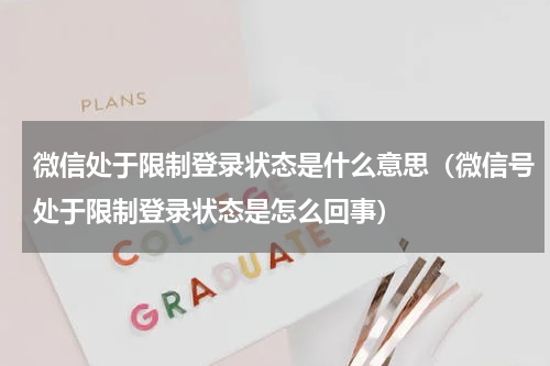 微信处于限制登录状态是什么意思（微信号处于限制登录状态是怎么回事）