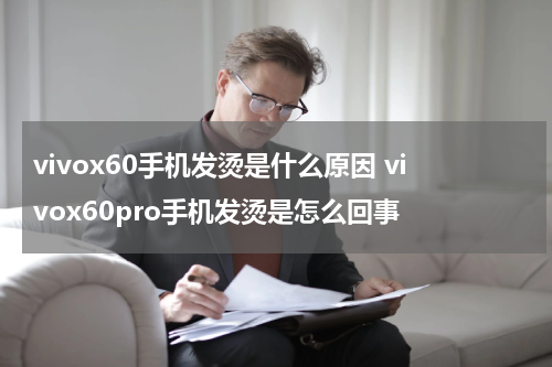 vivox60手机发烫是什么原因 vivox60pro手机发烫是怎么回事