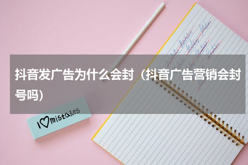 抖音发广告为什么会封（抖音广告营销会封号吗）
