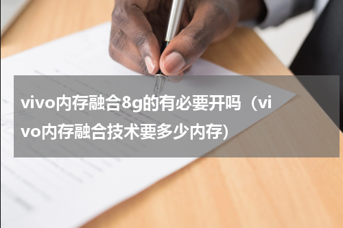vivo内存融合8g的有必要开吗（vivo内存融合技术要多少内存）