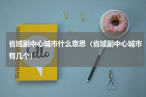 省域副中心城市什么意思（省域副中心城市有几个）