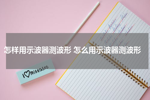 怎样用示波器测波形 怎么用示波器测波形