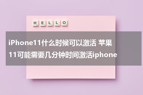 iPhone11什么时候可以激活 苹果11可能需要几分钟时间激活iphone