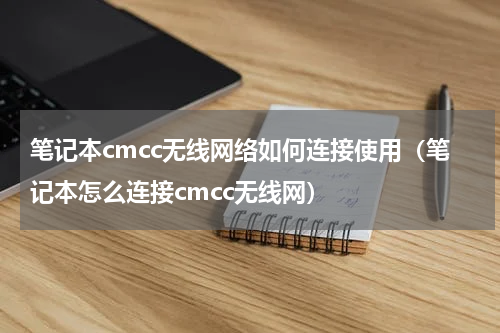 笔记本cmcc无线网络如何连接使用（笔记本怎么连接cmcc无线网）