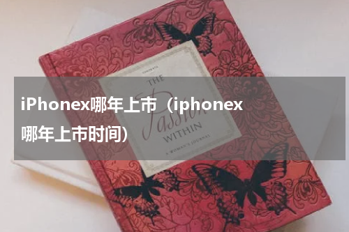 iPhonex哪年上市（iphonex哪年上市时间）