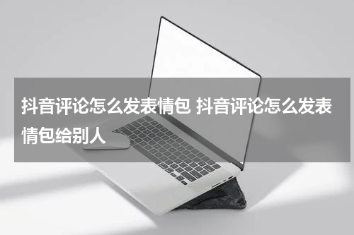 抖音评论怎么发表情包 抖音评论怎么发表情包给别人