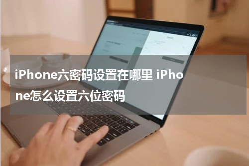 iPhone六密码设置在哪里 iPhone怎么设置六位密码