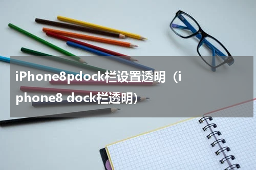 iPhone8pdock栏设置透明（iphone8 dock栏透明）