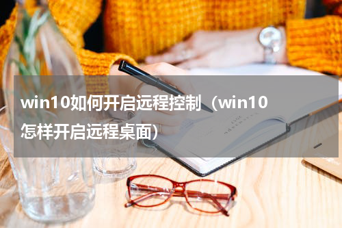 win10如何开启远程控制（win10怎样开启远程桌面）