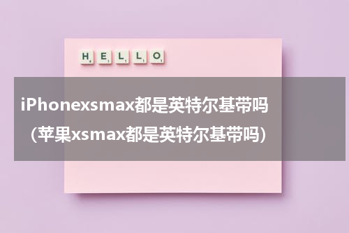 iPhonexsmax都是英特尔基带吗（苹果xsmax都是英特尔基带吗）