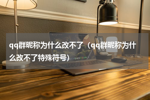 qq群昵称为什么改不了（qq群昵称为什么改不了特殊符号）