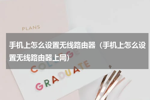 手机上怎么设置无线路由器（手机上怎么设置无线路由器上网）