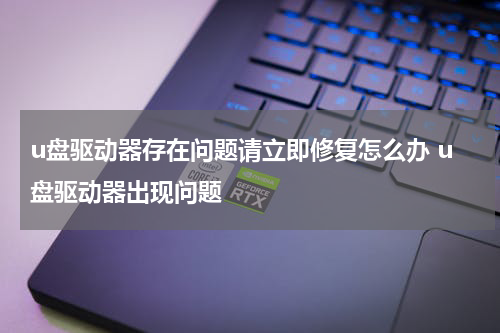 u盘驱动器存在问题请立即修复怎么办 u盘驱动器出现问题