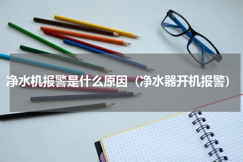 净水机报警是什么原因（净水器开机报警）