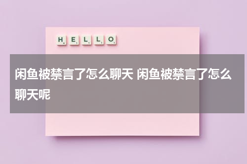 闲鱼被禁言了怎么聊天 闲鱼被禁言了怎么聊天呢