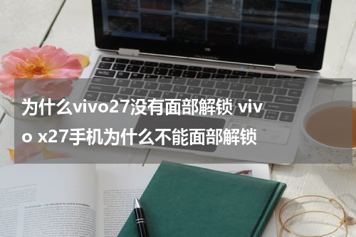 为什么vivo27没有面部解锁 vivo x27手机为什么不能面部解锁