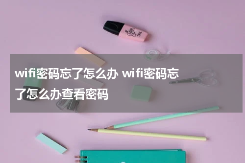 wifi密码忘了怎么办 wifi密码忘了怎么办查看密码