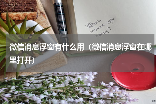 微信消息浮窗有什么用（微信消息浮窗在哪里打开）