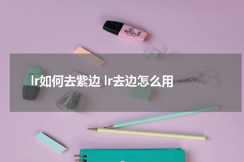 lr如何去紫边 lr去边怎么用