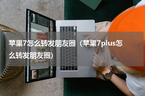 苹果7怎么转发朋友圈（苹果7plus怎么转发朋友圈）
