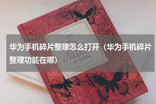 华为手机碎片整理怎么打开（华为手机碎片整理功能在哪）